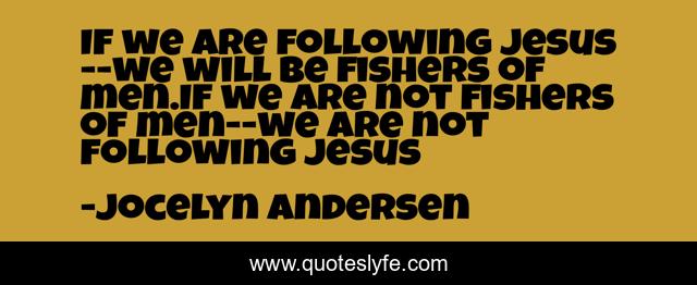 If we are following Jesus--we will be fishers of men.If we are not fishers of men--we are not following Jesus
