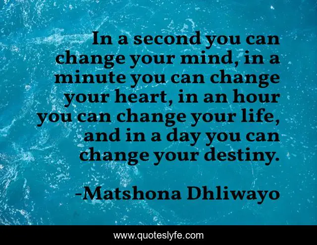 In a second you can change your mind, in a minute you can change your heart, in an hour you can change your life, and in a day you can change your destiny.