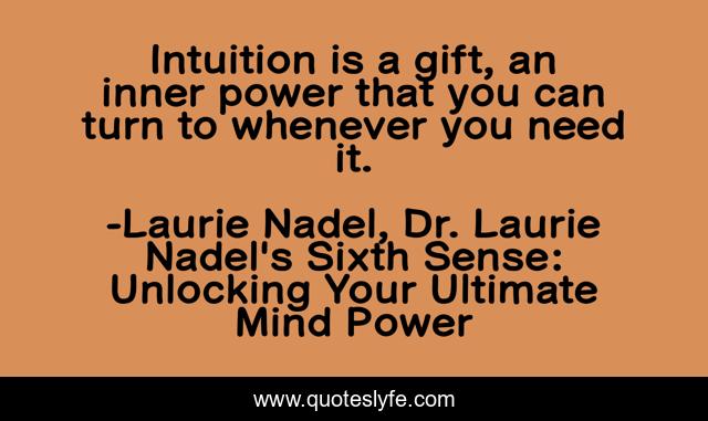 Intuition is a gift, an inner power that you can turn to whenever you need it.