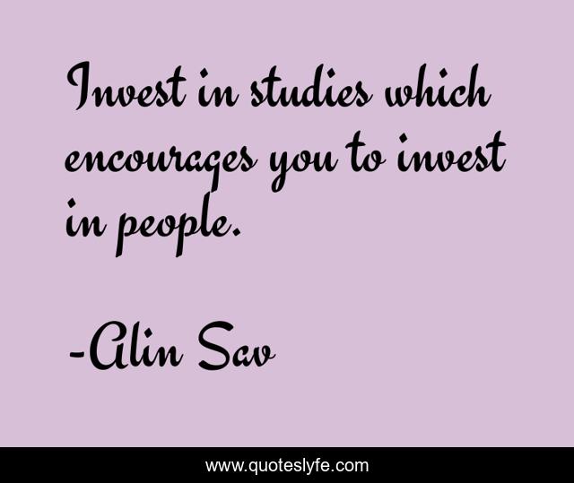 Invest in studies which encourages you to invest in people.