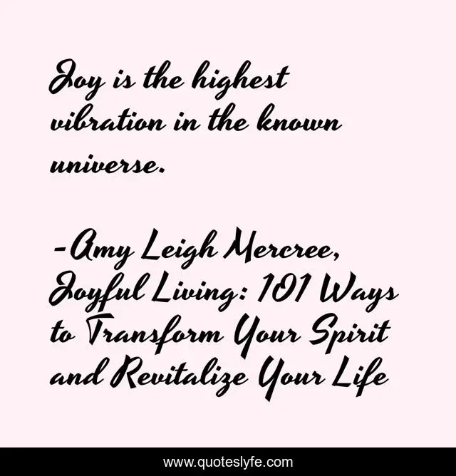 Joy is the highest vibration in the known universe.