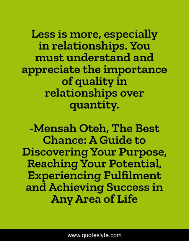Less is more, especially in relationships. You must understand and appreciate the importance of quality in relationships over quantity.