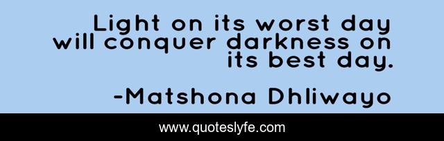 Light on its worst day will conquer darkness on its best day.