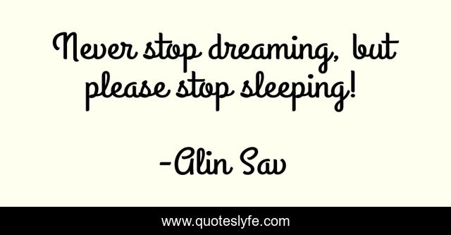 Never stop dreaming, but please stop sleeping!