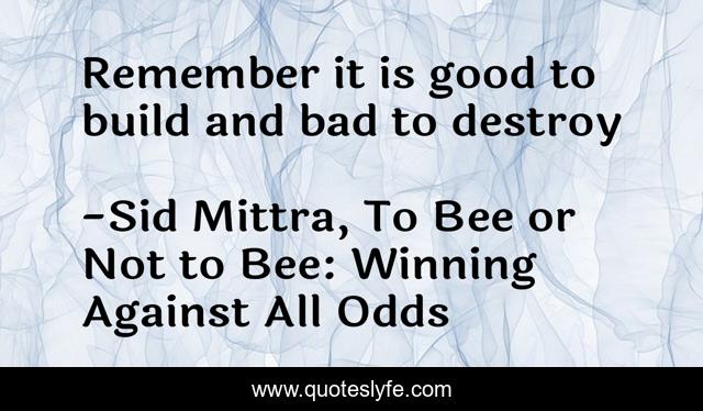 Remember it is good to build and bad to destroy