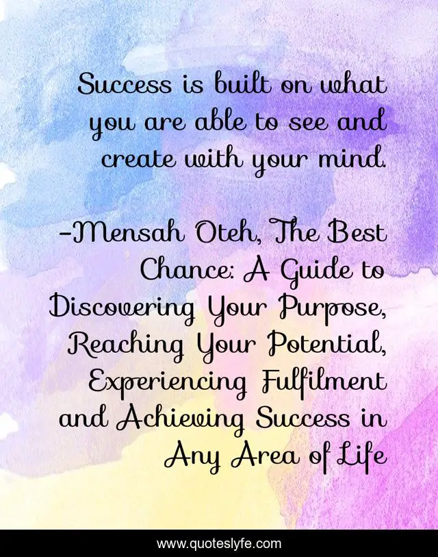 Success is built on what you are able to see and create with your mind.