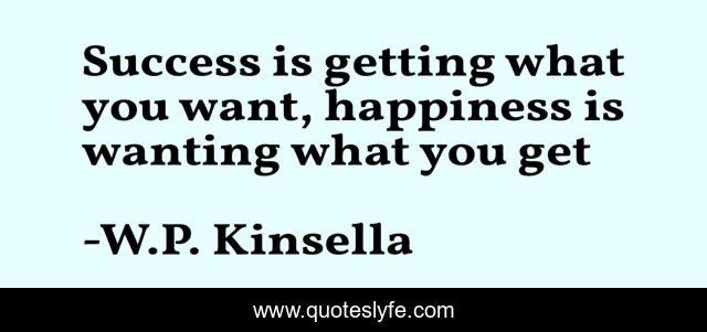 Success is getting what you want, happiness is wanting what you get