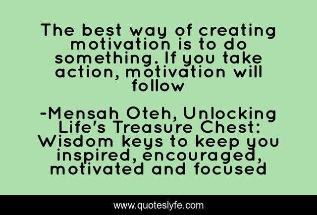 The best way of creating motivation is to do something. If you take action, motivation will follow