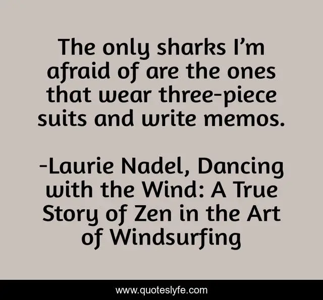 The only sharks I’m afraid of are the ones that wear three-piece suits and write memos.