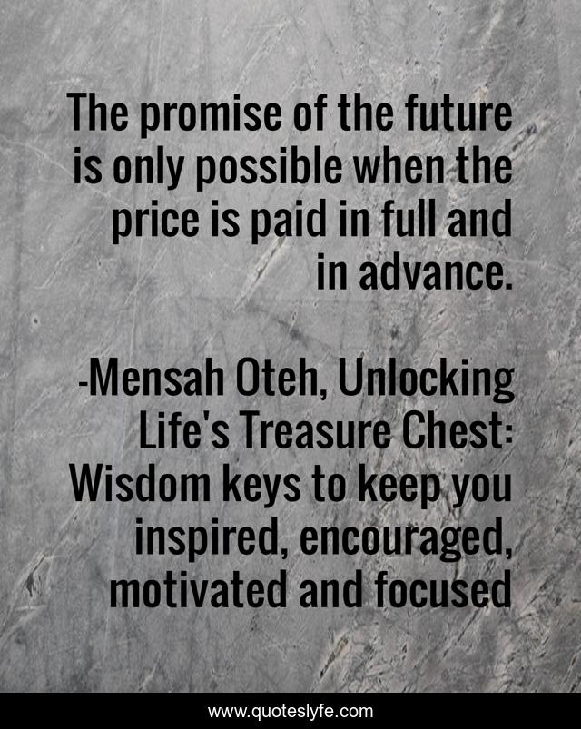The promise of the future is only possible when the price is paid in full and in advance.