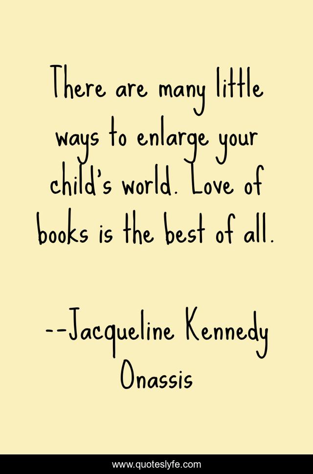 There are many little ways to enlarge your child’s world. Love of books is the best of all.