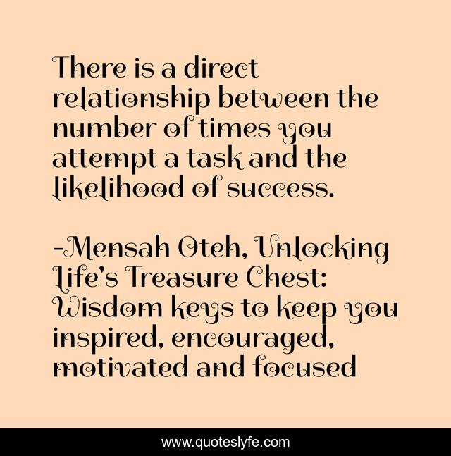 There is a direct relationship between the number of times you attempt a task and the likelihood of success.