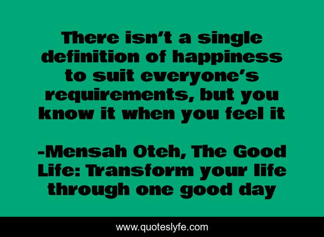 There isn’t a single definition of happiness to suit everyone’s requirements, but you know it when you feel it