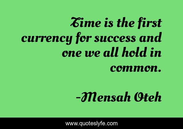 Time is the first currency for success and one we all hold in common.