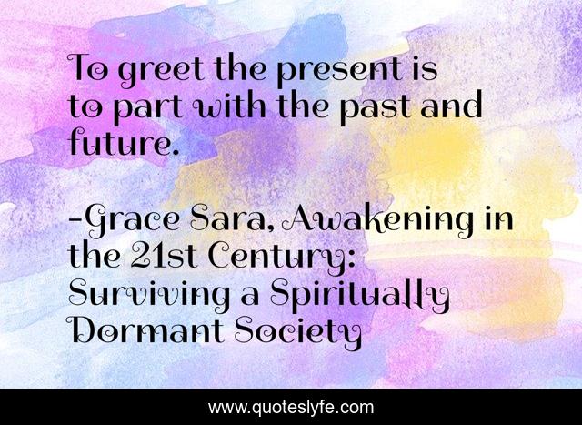 To greet the present is to part with the past and future.