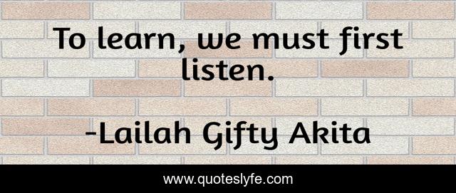 To learn, we must first listen.
