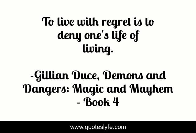 To live with regret is to deny one's life of living.