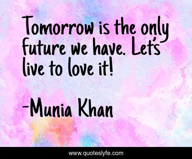 Tomorrow is the only future we have. Let’s live to love it!