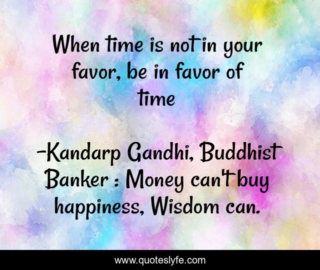 When time is not in your favor, be in favor of time