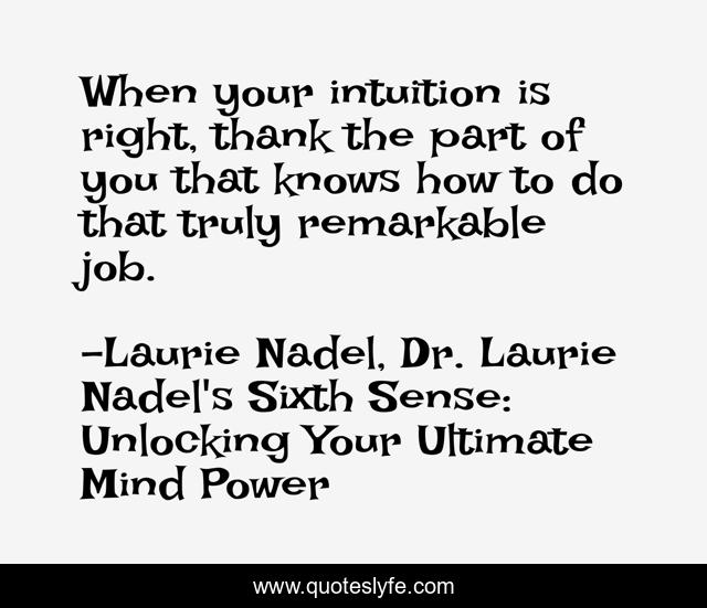 When your intuition is right, thank the part of you that knows how to do that truly remarkable job.