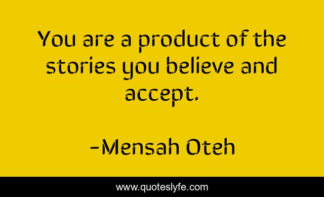 You are a product of the stories you believe and accept.