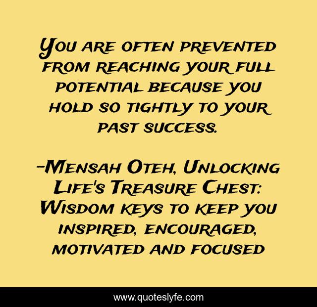 You are often prevented from reaching your full potential because you hold so tightly to your past success.
