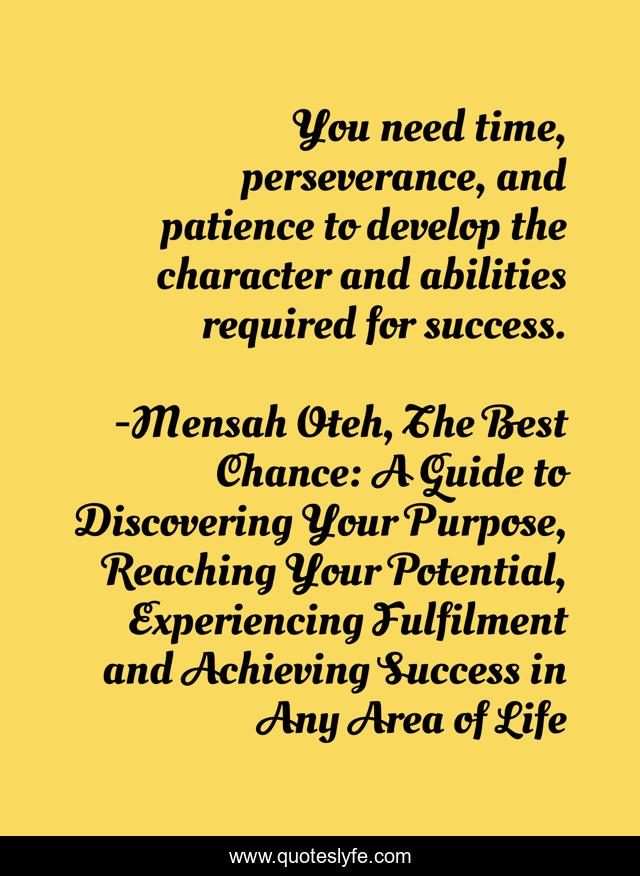 You need time, perseverance, and patience to develop the character and abilities required for success.