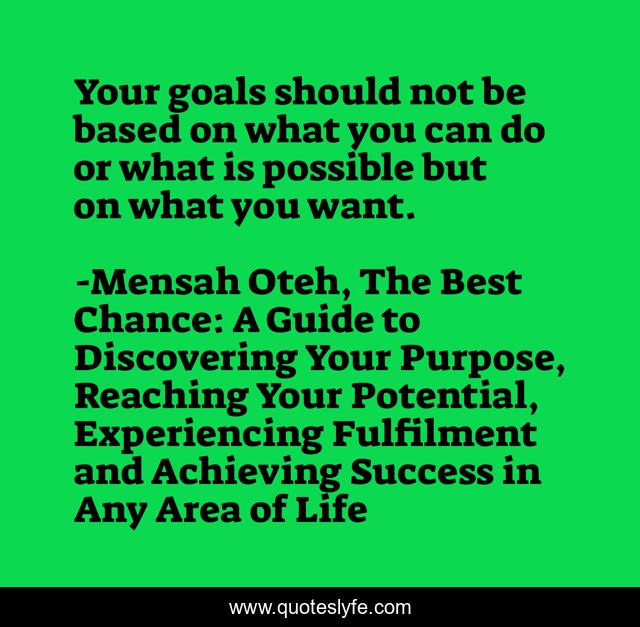 Your goals should not be based on what you can do or what is possible but on what you want.