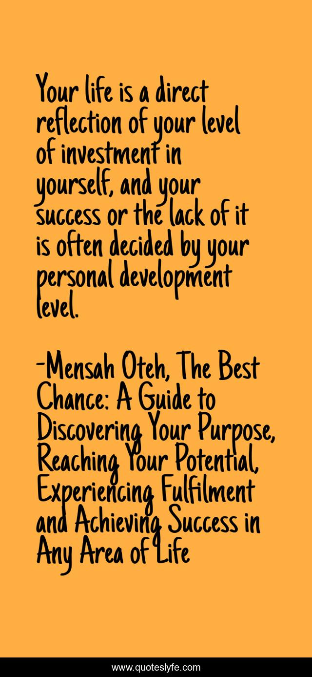Your life is a direct reflection of your level of investment in yourself, and your success or the lack of it is often decided by your personal development level.