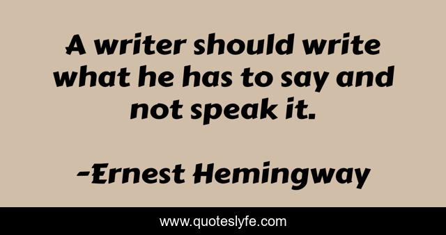 A writer should write what he has to say and not speak it.