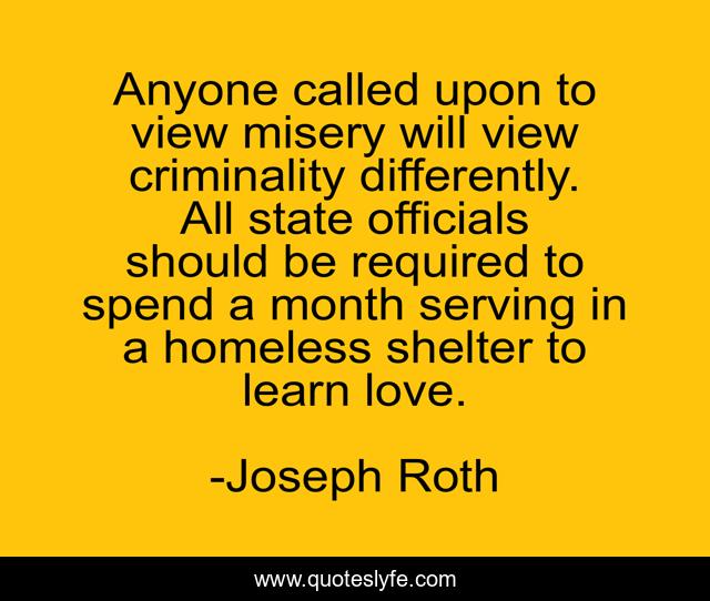 Anyone called upon to view misery will view criminality differently. All state officials should be required to spend a month serving in a homeless shelter to learn love.
