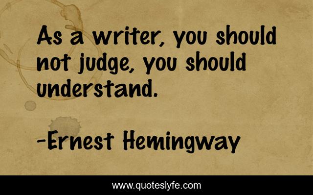 As a writer, you should not judge, you should understand.