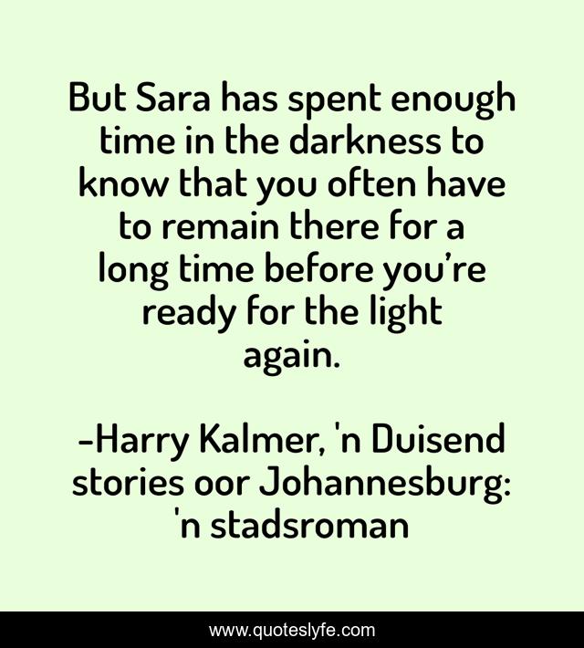But Sara has spent enough time in the darkness to know that you often have to remain there for a long time before you’re ready for the light again.