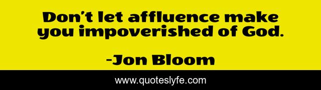 Don’t let affluence make you impoverished of God.