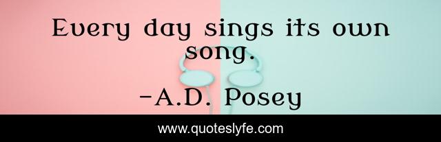 Every day sings its own song.
