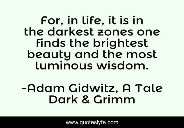 For, in life, it is in the darkest zones one finds the brightest beauty and the most luminous wisdom.
