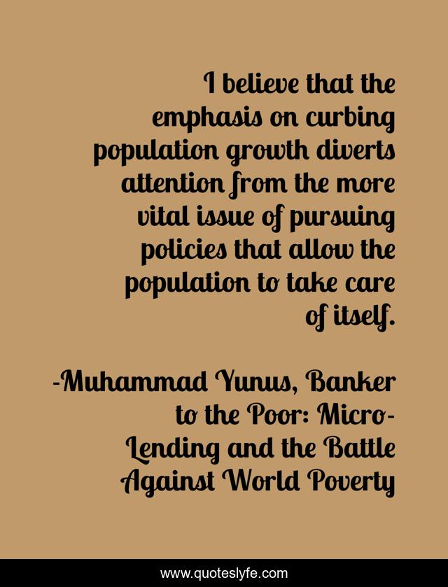I believe that the emphasis on curbing population growth diverts attention from the more vital issue of pursuing policies that allow the population to take care of itself.
