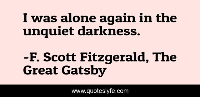 I was alone again in the unquiet darkness.