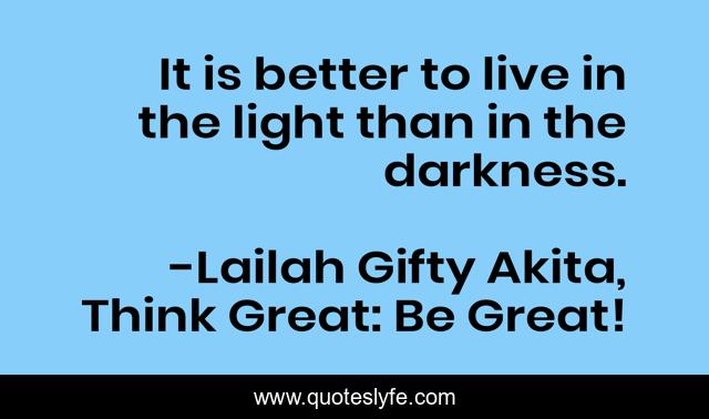 It is better to live in the light than in the darkness.