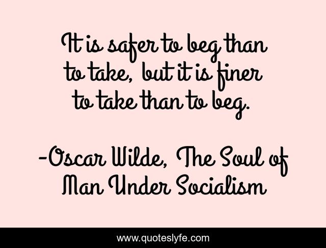 It is safer to beg than to take, but it is finer to take than to beg.