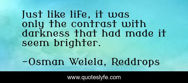Just like life, it was only the contrast with darkness that had made it seem brighter.