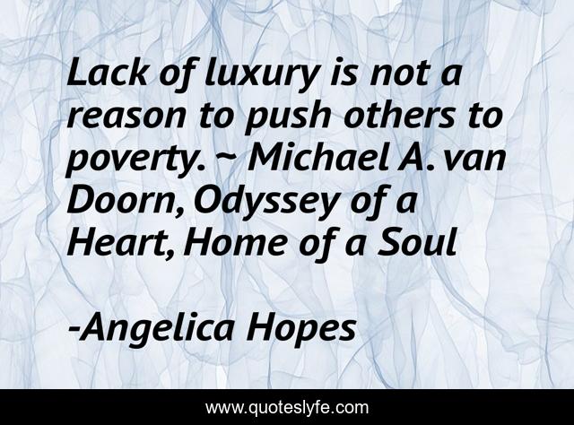 Lack of luxury is not a reason to push others to poverty. ~ Michael A. van Doorn, Odyssey of a Heart, Home of a Soul
