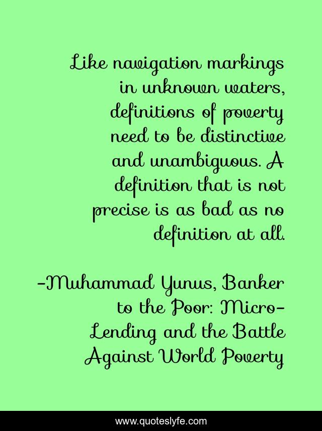 Like navigation markings in unknown waters, definitions of poverty need to be distinctive and unambiguous. A definition that is not precise is as bad as no definition at all.