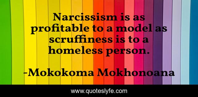 Narcissism is as profitable to a model as scruffiness is to a homeless person.