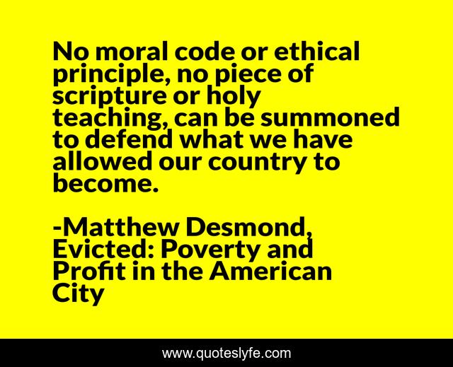 No moral code or ethical principle, no piece of scripture or holy teaching, can be summoned to defend what we have allowed our country to become.