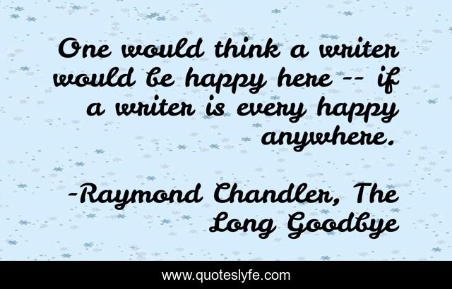One would think a writer would be happy here -- if a writer is every happy anywhere.