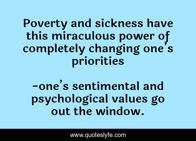 Poverty and sickness have this miraculous power of completely changing one’s priorities