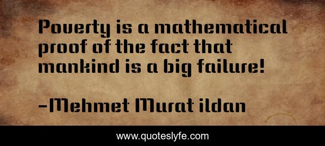 Poverty is a mathematical proof of the fact that mankind is a big failure!