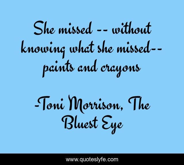 She missed -- without knowing what she missed-- paints and crayons