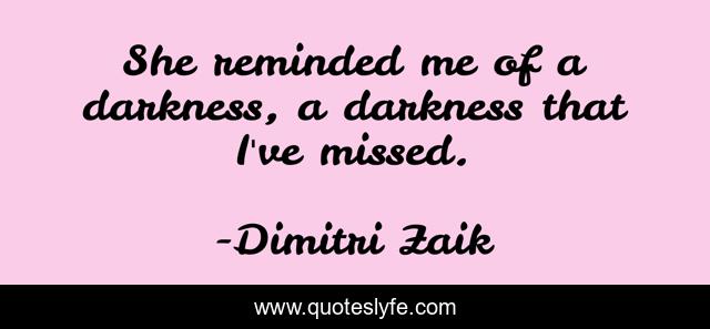 She reminded me of a darkness, a darkness that I've missed.
